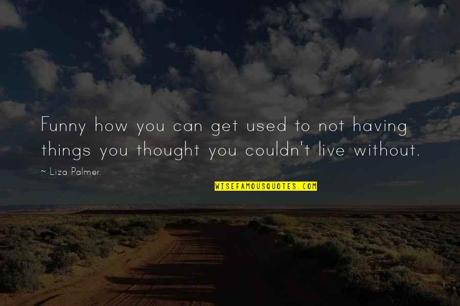 You Thought Funny Quotes By Liza Palmer: Funny how you can get used to not You Thought Funny Quotes By Liza Palmer: Funny how you can get used to not