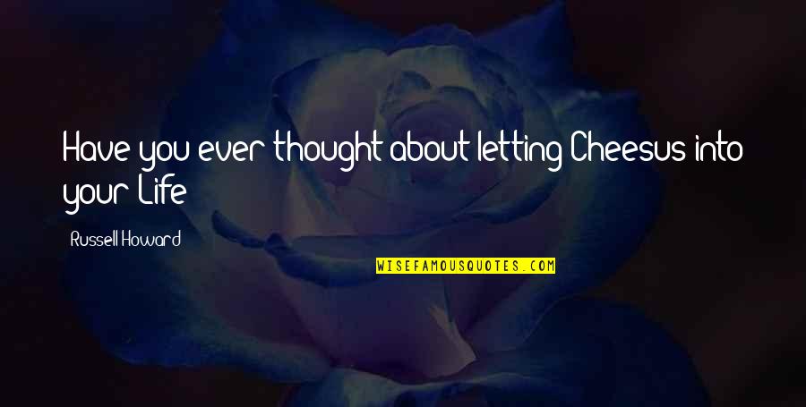 You Thought Funny Quotes By Russell Howard: Have you ever thought about letting Cheesus into You Thought Funny Quotes By Russell Howard: Have you ever thought about letting Cheesus into