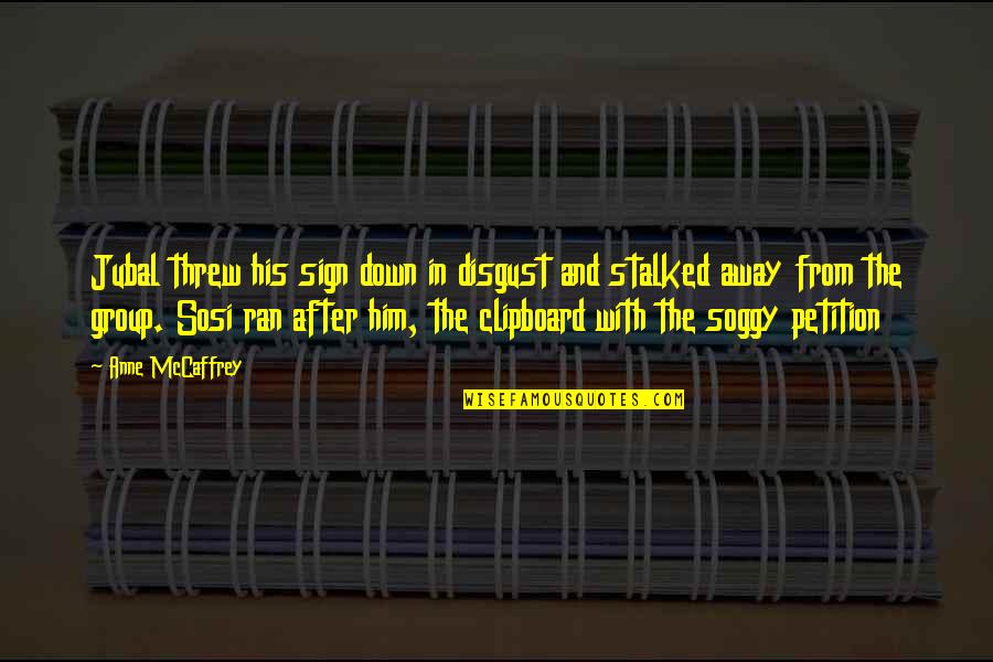 You Threw It All Away Quotes By Anne McCaffrey: Jubal threw his sign down in disgust and You Threw It All Away Quotes By Anne McCaffrey: Jubal threw his sign down in disgust and