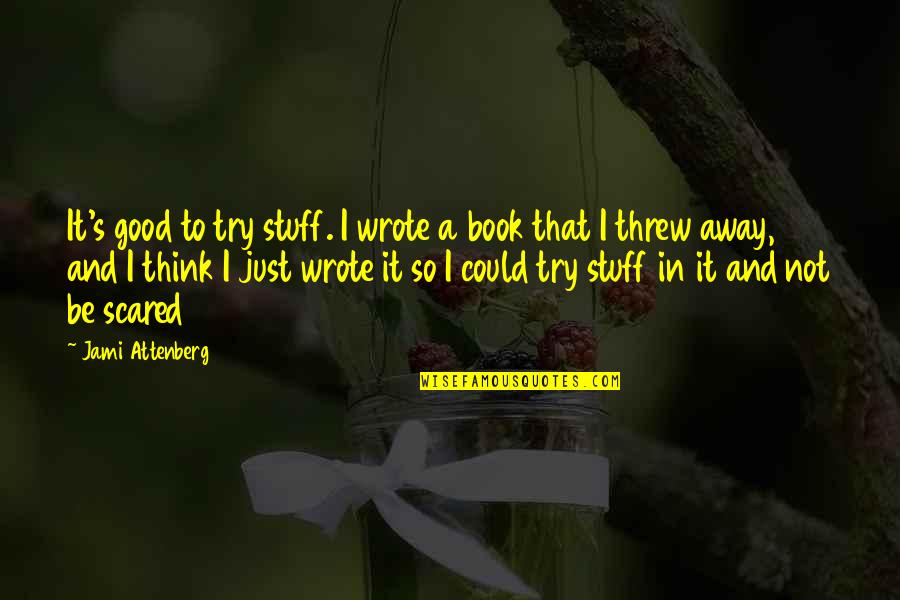 You Threw It All Away Quotes By Jami Attenberg: It's good to try stuff. I wrote a You Threw It All Away Quotes By Jami Attenberg: It's good to try stuff. I wrote a