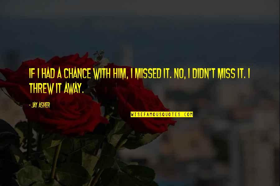 You Threw It All Away Quotes By Jay Asher: If I had a chance with him, I