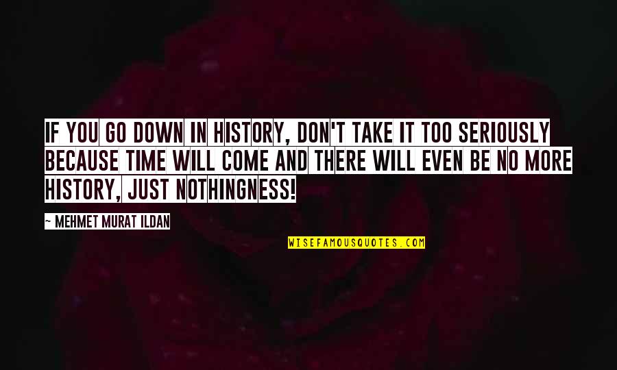 You Time Will Come Quotes By Mehmet Murat Ildan: If you go down in history, don't take
