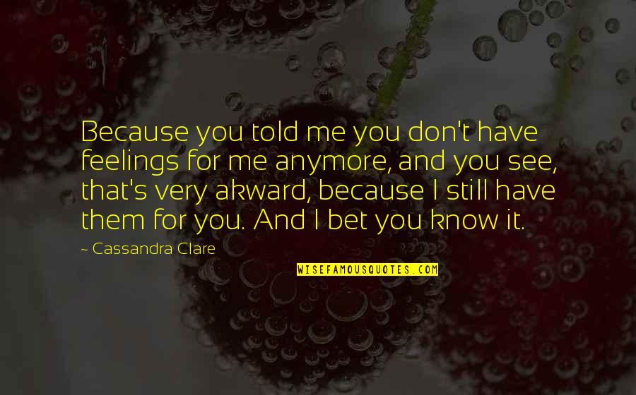 You Told Me Quotes By Cassandra Clare: Because you told me you don't have feelings You Told Me Quotes By Cassandra Clare: Because you told me you don't have feelings