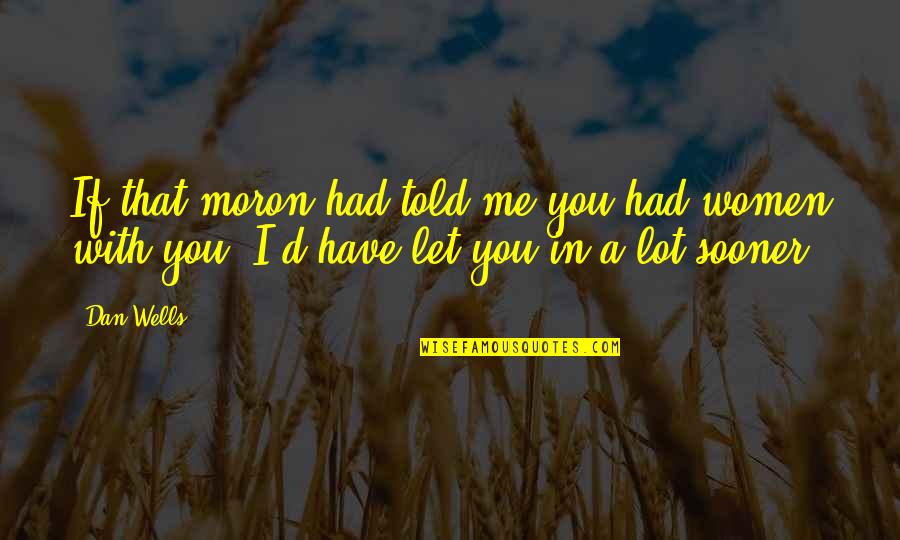 You Told Me Quotes By Dan Wells: If that moron had told me you had