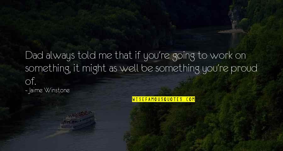 You Told Me Quotes By Jaime Winstone: Dad always told me that if you're going You Told Me Quotes By Jaime Winstone: Dad always told me that if you're going