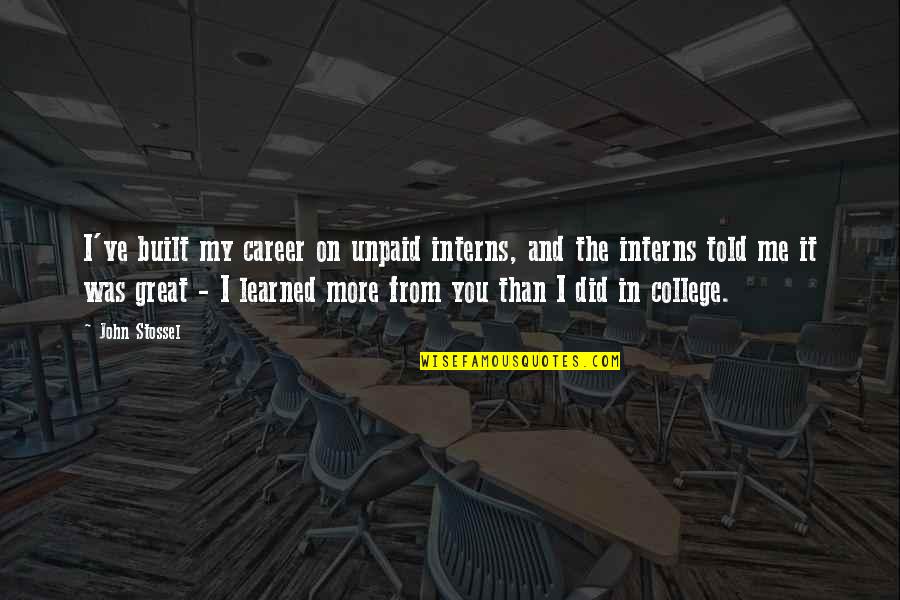 You Told Me Quotes By John Stossel: I've built my career on unpaid interns, and You Told Me Quotes By John Stossel: I've built my career on unpaid interns, and