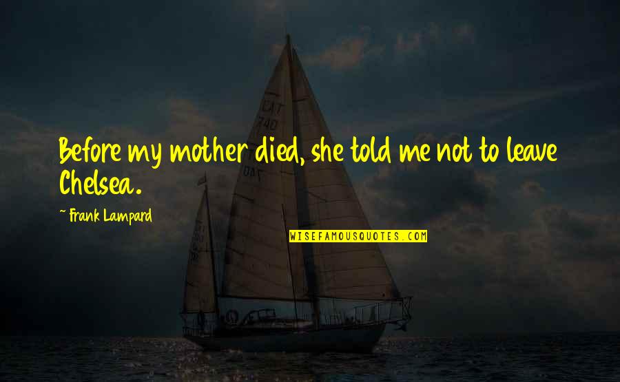 You Told Me To Leave Quotes By Frank Lampard: Before my mother died, she told me not You Told Me To Leave Quotes By Frank Lampard: Before my mother died, she told me not