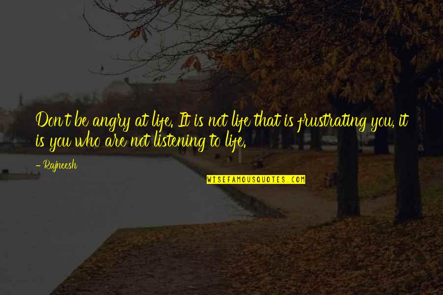 You Told Me To Leave Quotes By Rajneesh: Don't be angry at life. It is not You Told Me To Leave Quotes By Rajneesh: Don't be angry at life. It is not