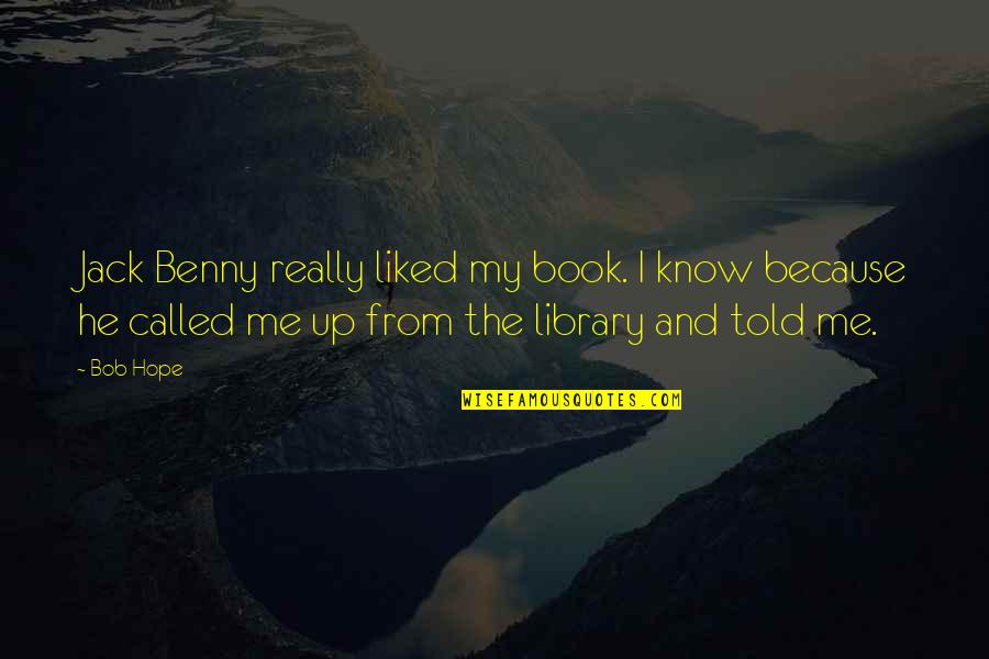 You Told Me You Liked Me Quotes By Bob Hope: Jack Benny really liked my book. I know You Told Me You Liked Me Quotes By Bob Hope: Jack Benny really liked my book. I know