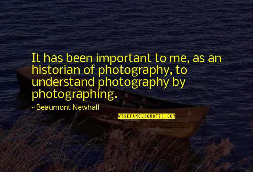 You Told Me You Loved Me Quotes By Beaumont Newhall: It has been important to me, as an You Told Me You Loved Me Quotes By Beaumont Newhall: It has been important to me, as an