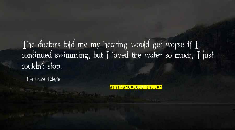 You Told Me You Loved Me Quotes By Gertrude Ederle: The doctors told me my hearing would get