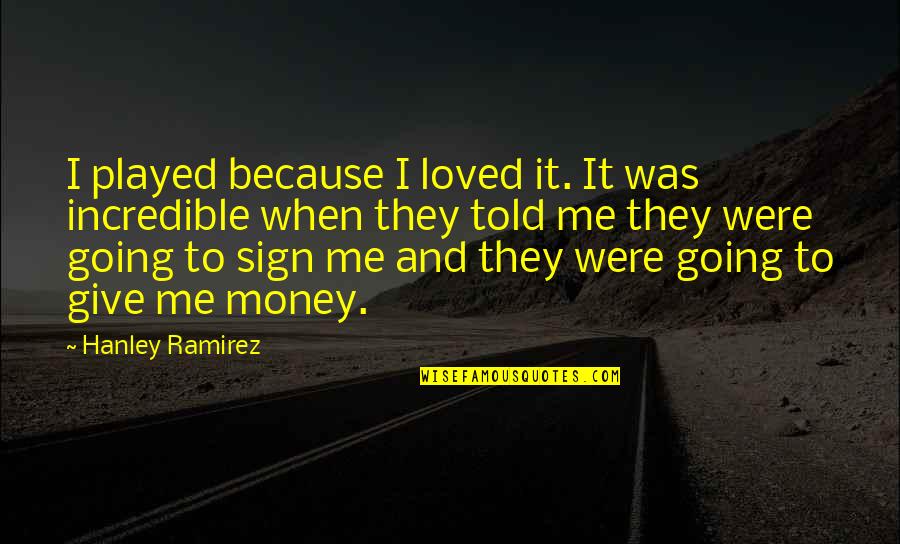 You Told Me You Loved Me Quotes By Hanley Ramirez: I played because I loved it. It was You Told Me You Loved Me Quotes By Hanley Ramirez: I played because I loved it. It was
