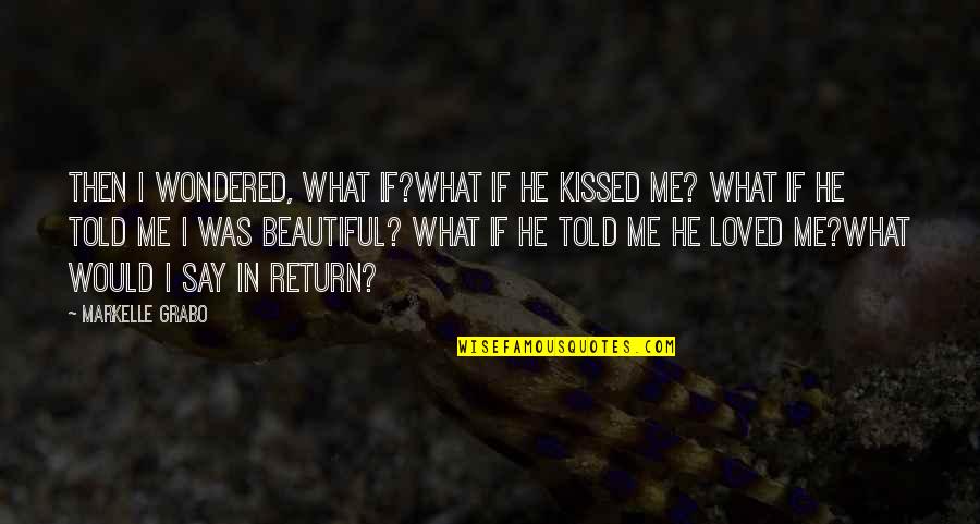 You Told Me You Loved Me Quotes By Markelle Grabo: Then I wondered, what if?What if he kissed You Told Me You Loved Me Quotes By Markelle Grabo: Then I wondered, what if?What if he kissed
