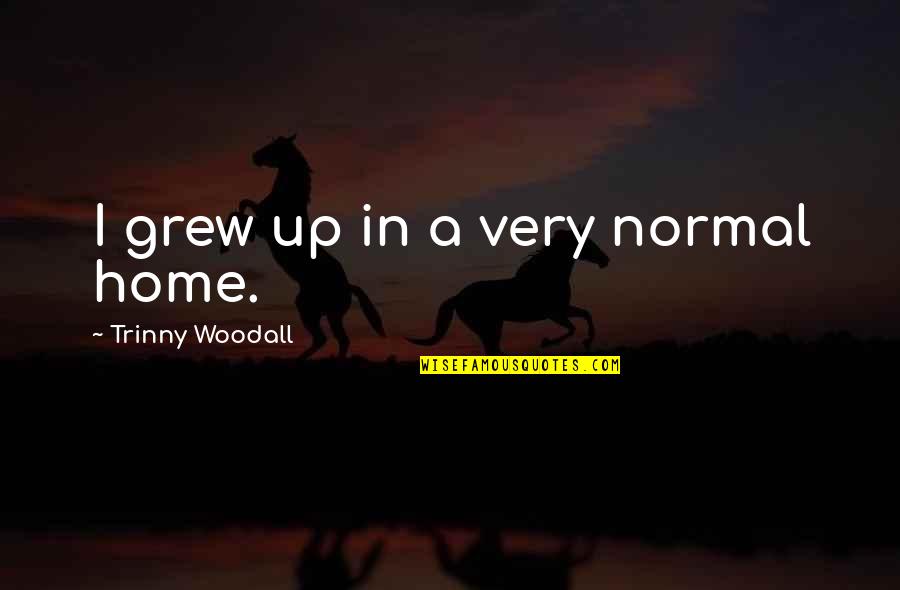 You Told Me You Loved Me Quotes By Trinny Woodall: I grew up in a very normal home.