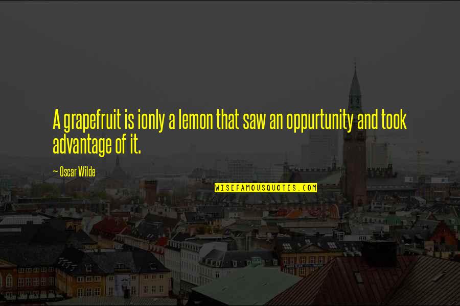 You Took Advantage Quotes By Oscar Wilde: A grapefruit is ionly a lemon that saw