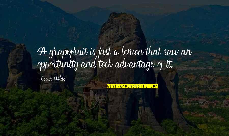 You Took Advantage Quotes By Oscar Wilde: A grapefruit is just a lemon that saw