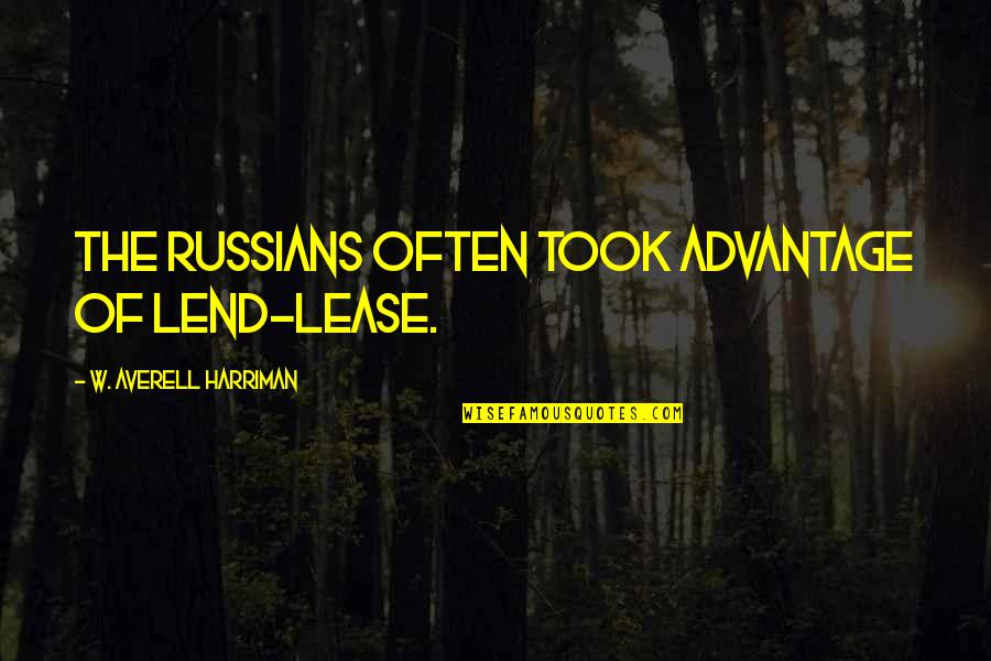 You Took Advantage Quotes By W. Averell Harriman: The Russians often took advantage of Lend-Lease. You Took Advantage Quotes By W. Averell Harriman: The Russians often took advantage of Lend-Lease.