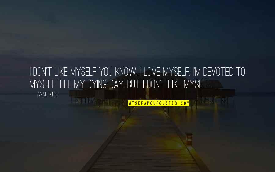 You Took Me For Granted Quotes By Anne Rice: I don't like myself you know. I love You Took Me For Granted Quotes By Anne Rice: I don't like myself you know. I love