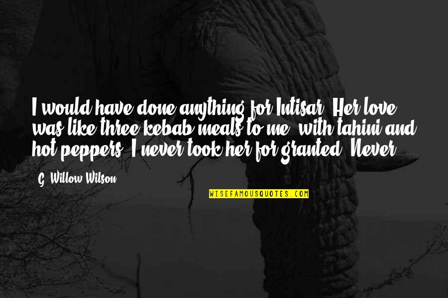 You Took Me For Granted Quotes By G. Willow Wilson: I would have done anything for Intisar. Her You Took Me For Granted Quotes By G. Willow Wilson: I would have done anything for Intisar. Her