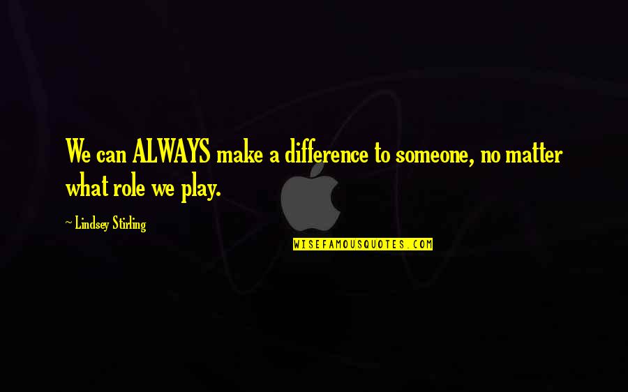 You Took Me For Granted Quotes By Lindsey Stirling: We can ALWAYS make a difference to someone, You Took Me For Granted Quotes By Lindsey Stirling: We can ALWAYS make a difference to someone,