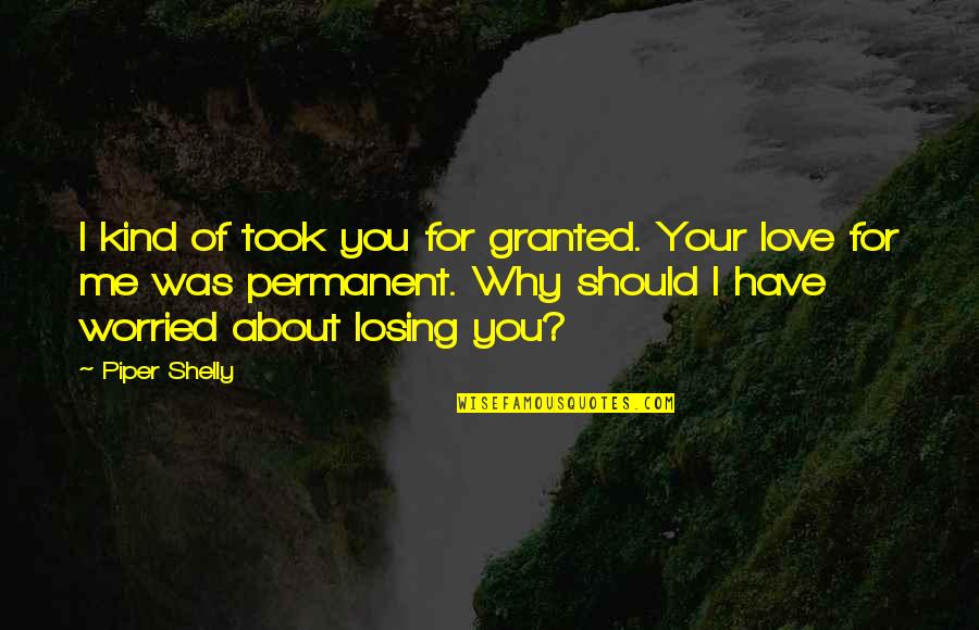 You Took Me For Granted Quotes By Piper Shelly: I kind of took you for granted. Your You Took Me For Granted Quotes By Piper Shelly: I kind of took you for granted. Your