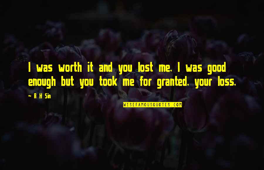 You Took Me For Granted Quotes By R H Sin: I was worth it and you lost me.
