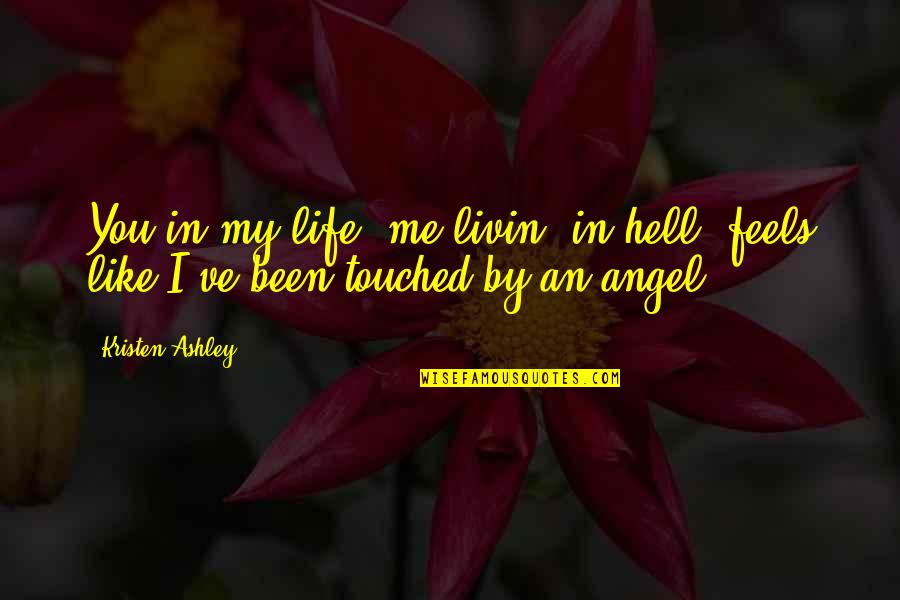 You Touched Me Quotes By Kristen Ashley: You in my life, me livin' in hell,