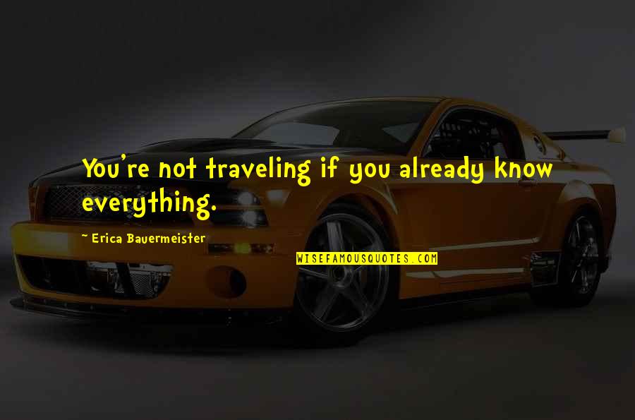 You Travel Quotes By Erica Bauermeister: You're not traveling if you already know everything. You Travel Quotes By Erica Bauermeister: You're not traveling if you already know everything.