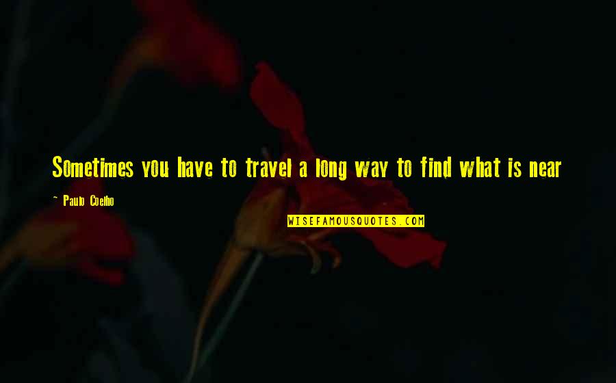 You Travel Quotes By Paulo Coelho: Sometimes you have to travel a long way You Travel Quotes By Paulo Coelho: Sometimes you have to travel a long way
