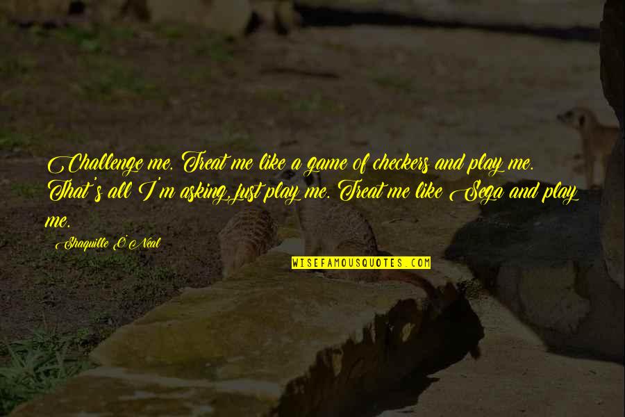 You Treat Me Like A Game Quotes By Shaquille O'Neal: Challenge me. Treat me like a game of You Treat Me Like A Game Quotes By Shaquille O'Neal: Challenge me. Treat me like a game of