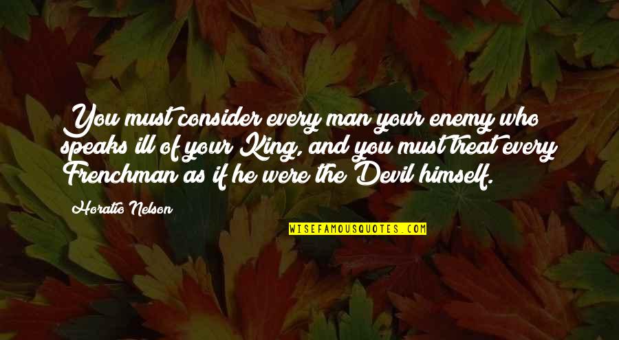 You Treat Quotes By Horatio Nelson: You must consider every man your enemy who