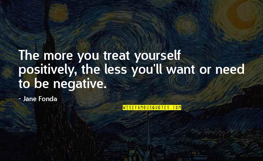 You Treat Quotes By Jane Fonda: The more you treat yourself positively, the less