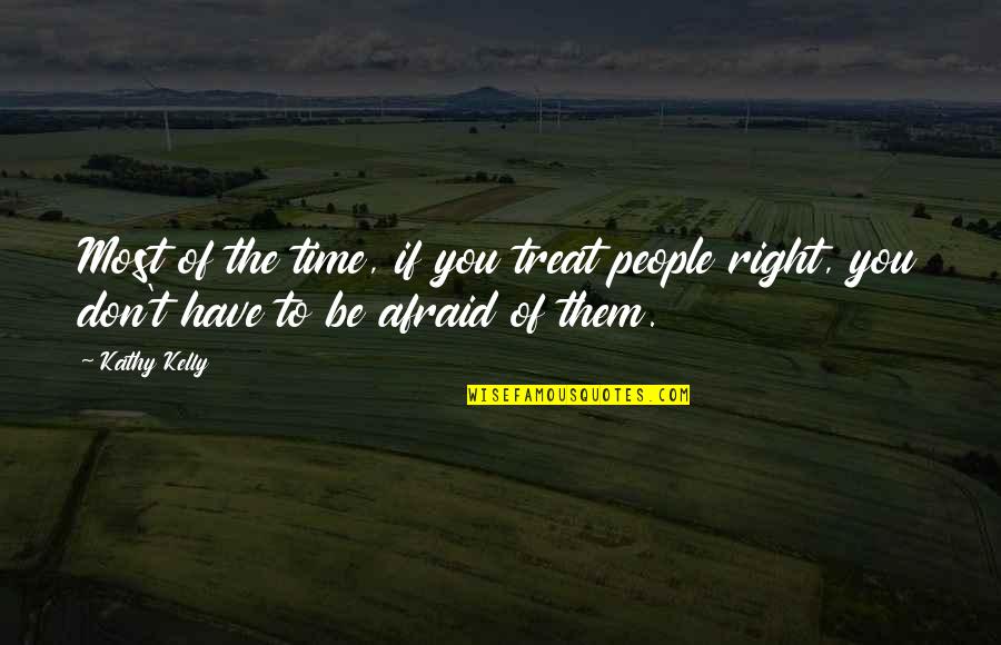 You Treat Quotes By Kathy Kelly: Most of the time, if you treat people