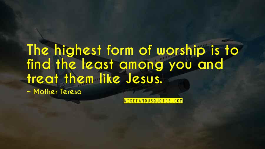 You Treat Quotes By Mother Teresa: The highest form of worship is to find