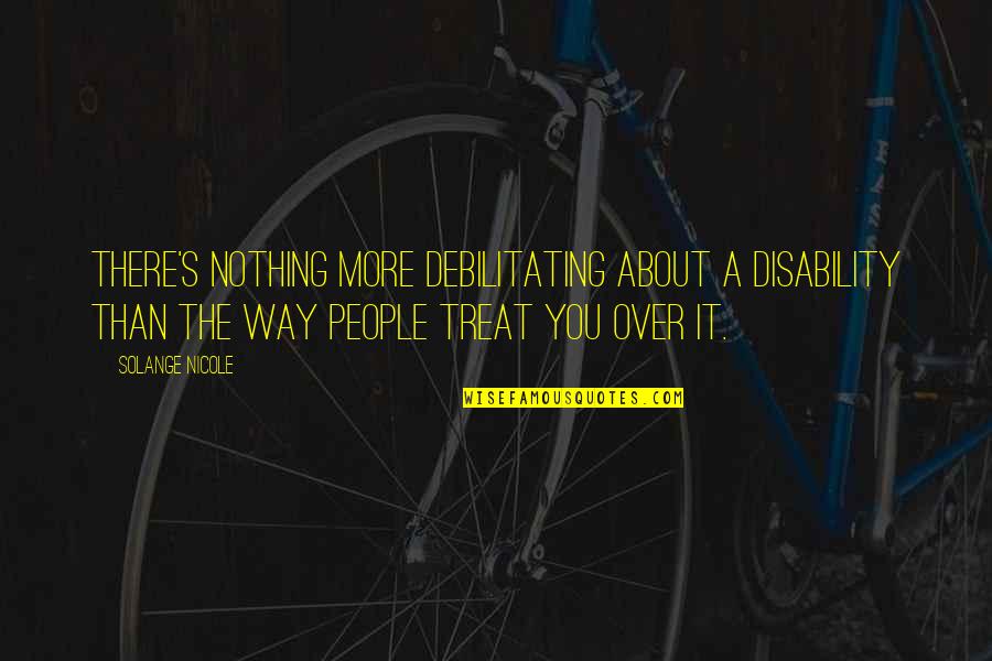 You Treat Quotes By Solange Nicole: There's nothing more debilitating about a disability than