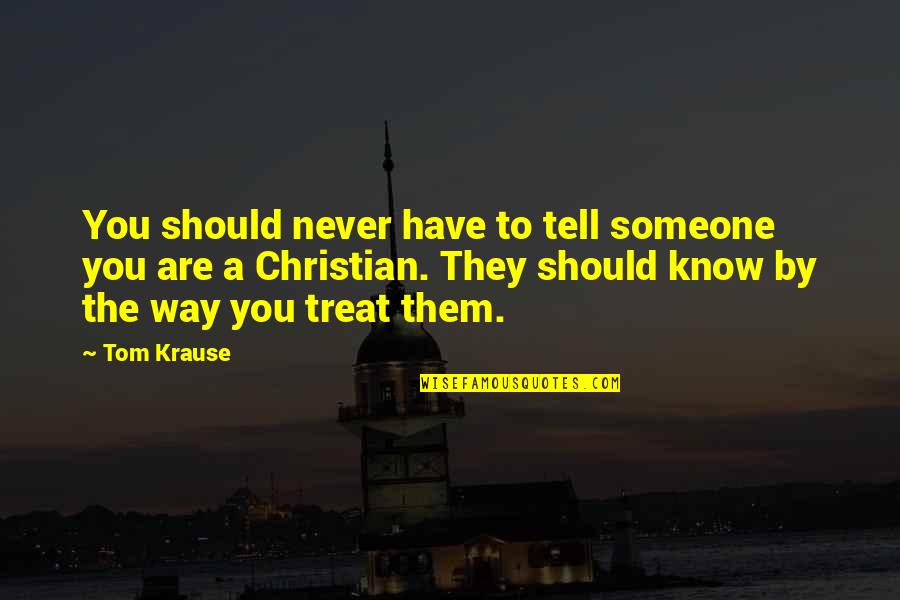 You Treat Quotes By Tom Krause: You should never have to tell someone you