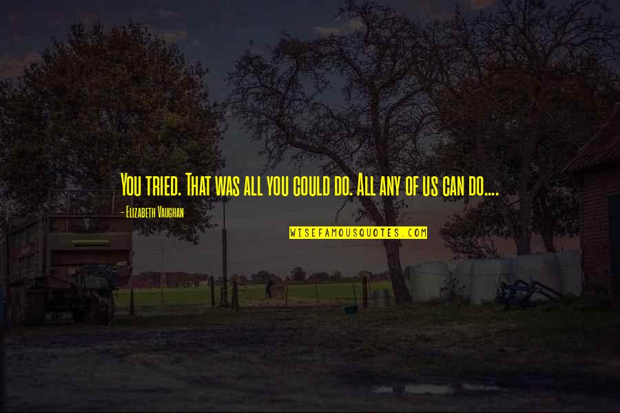 You Tried Quotes By Elizabeth Vaughan: You tried. That was all you could do. You Tried Quotes By Elizabeth Vaughan: You tried. That was all you could do.