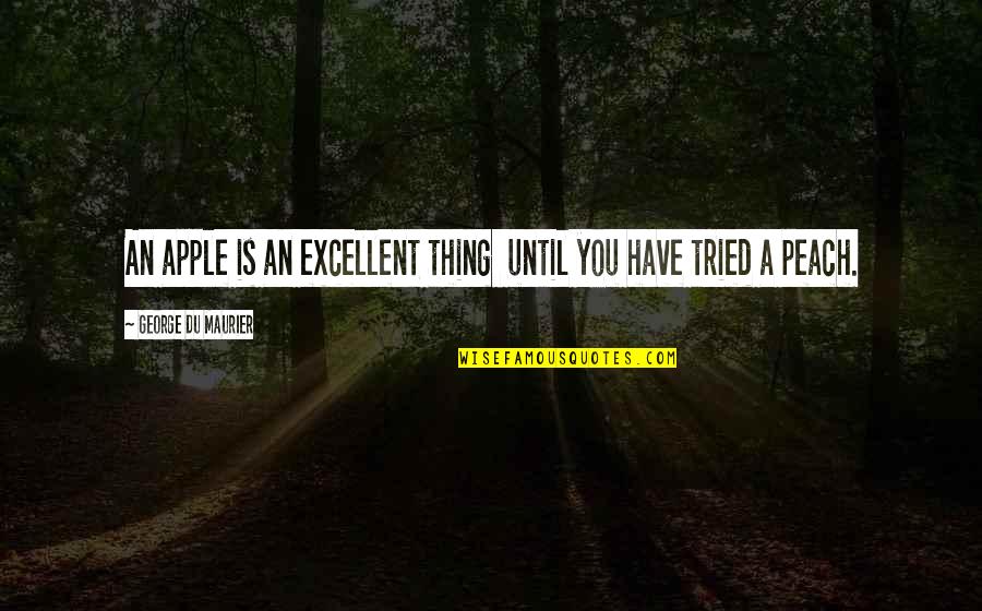 You Tried Quotes By George Du Maurier: An apple is an excellent thing until you You Tried Quotes By George Du Maurier: An apple is an excellent thing until you