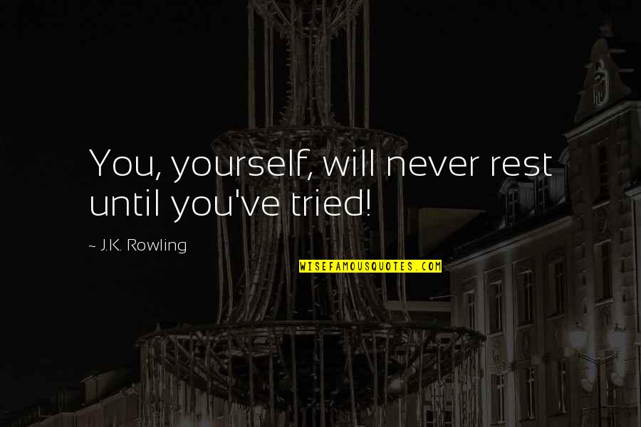 You Tried Quotes By J.K. Rowling: You, yourself, will never rest until you've tried! You Tried Quotes By J.K. Rowling: You, yourself, will never rest until you've tried!