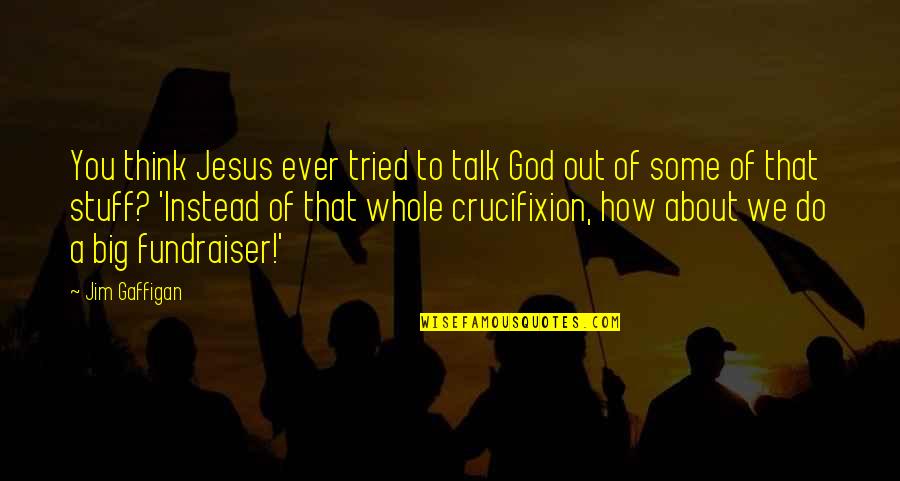 You Tried Quotes By Jim Gaffigan: You think Jesus ever tried to talk God You Tried Quotes By Jim Gaffigan: You think Jesus ever tried to talk God