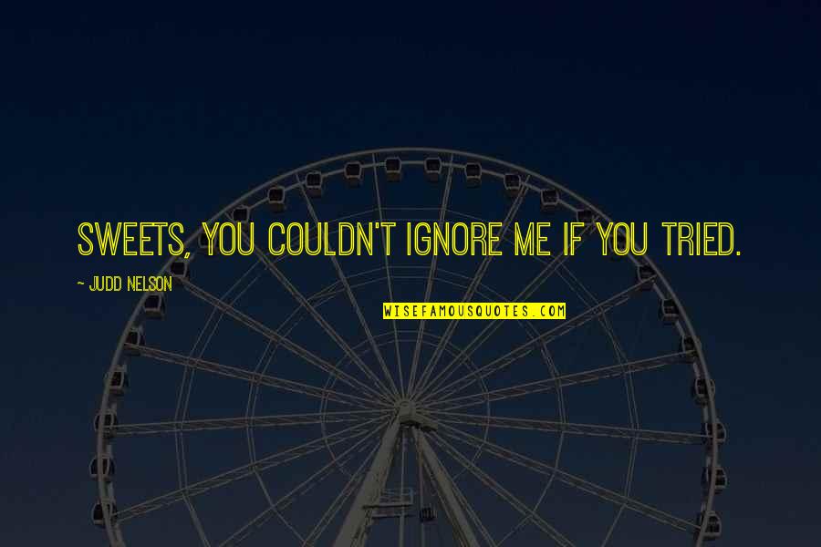 You Tried Quotes By Judd Nelson: Sweets, you couldn't ignore me if you tried. You Tried Quotes By Judd Nelson: Sweets, you couldn't ignore me if you tried.