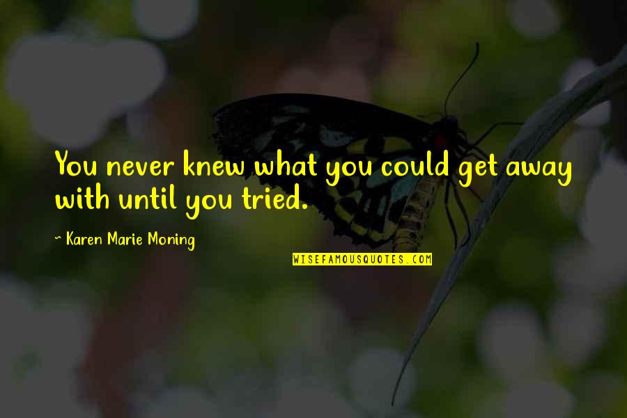 You Tried Quotes By Karen Marie Moning: You never knew what you could get away You Tried Quotes By Karen Marie Moning: You never knew what you could get away