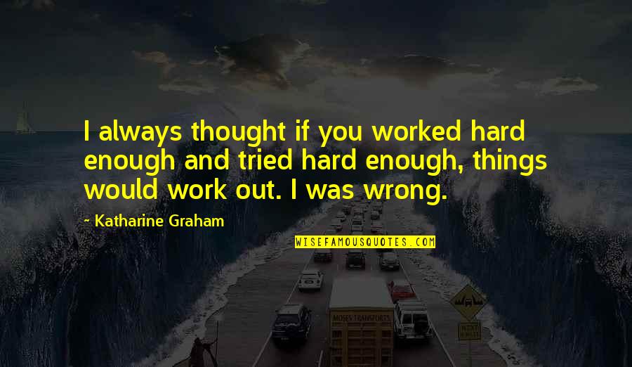 You Tried Quotes By Katharine Graham: I always thought if you worked hard enough