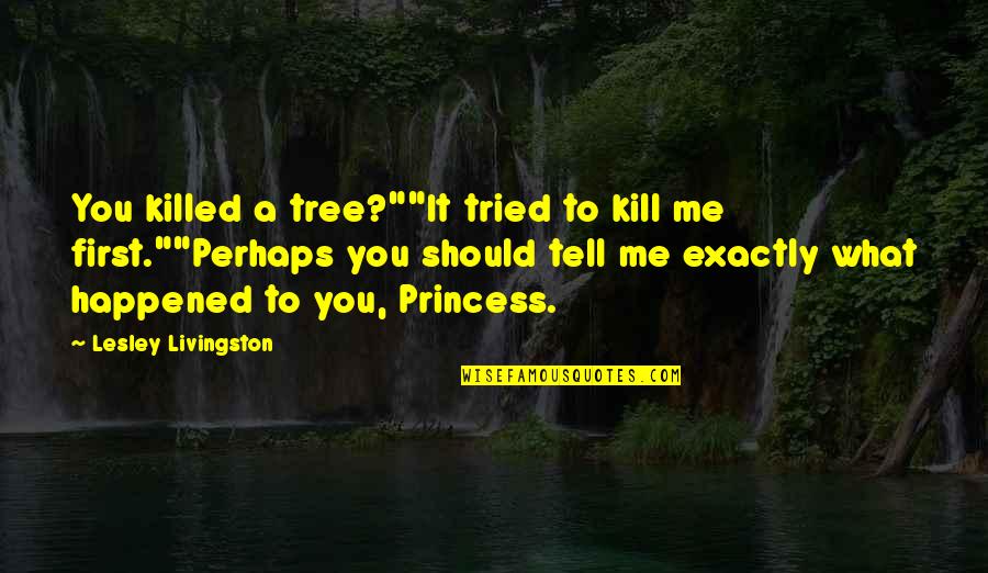 You Tried Quotes By Lesley Livingston: You killed a tree?""It tried to kill me You Tried Quotes By Lesley Livingston: You killed a tree?""It tried to kill me