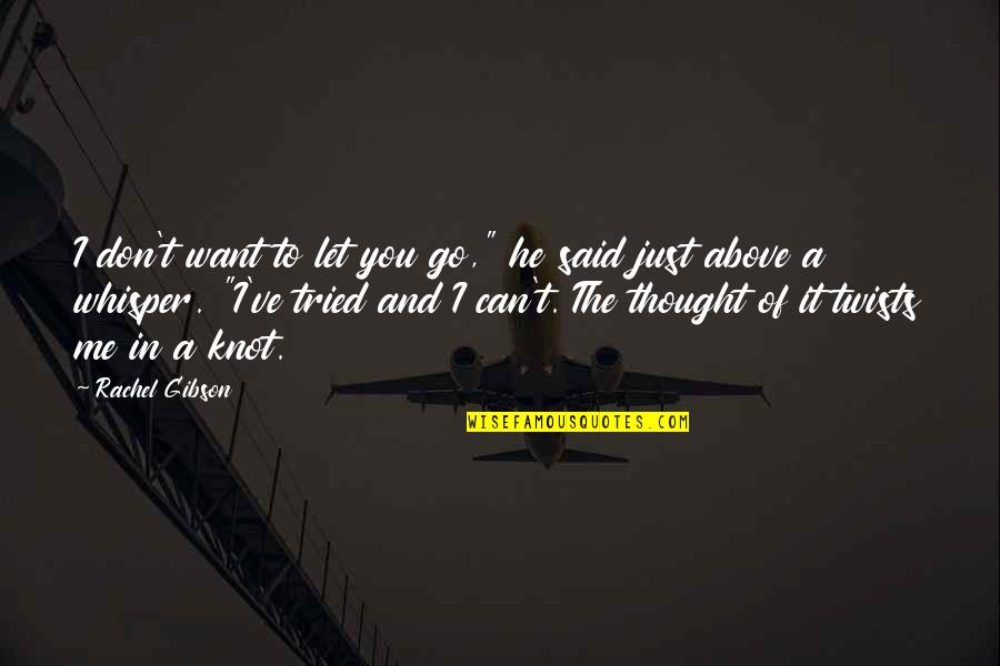 You Tried Quotes By Rachel Gibson: I don't want to let you go," he You Tried Quotes By Rachel Gibson: I don't want to let you go," he