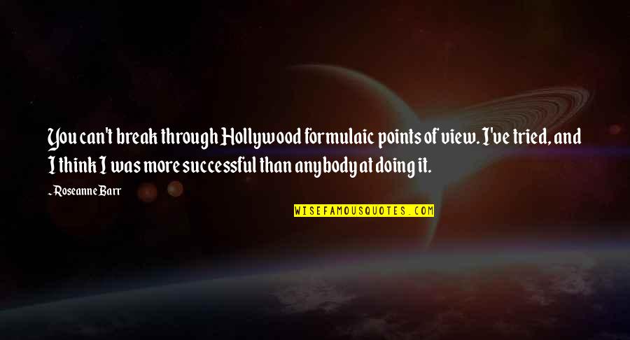 You Tried Quotes By Roseanne Barr: You can't break through Hollywood formulaic points of You Tried Quotes By Roseanne Barr: You can't break through Hollywood formulaic points of