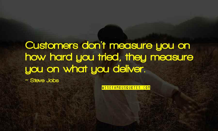 You Tried Quotes By Steve Jobs: Customers don't measure you on how hard you You Tried Quotes By Steve Jobs: Customers don't measure you on how hard you