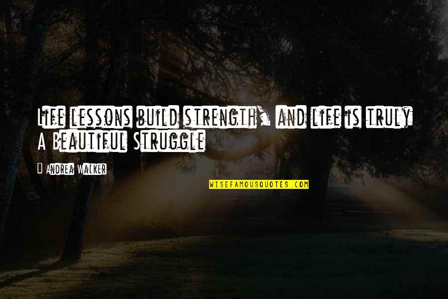 You Truly Beautiful Quotes By Andrea Walker: Life lessons build strength, and life is truly