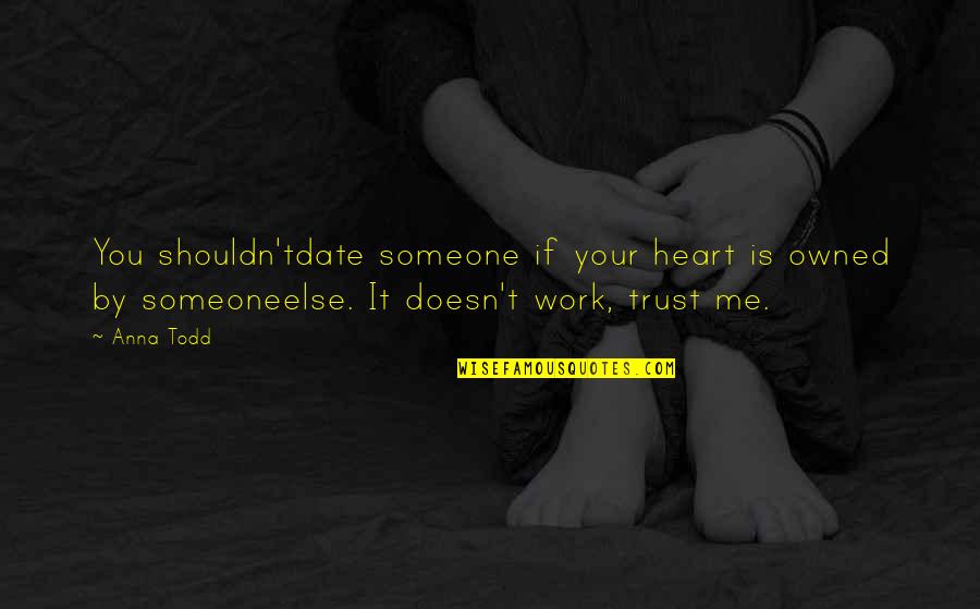 You Trust Me Quotes By Anna Todd: You shouldn'tdate someone if your heart is owned You Trust Me Quotes By Anna Todd: You shouldn'tdate someone if your heart is owned