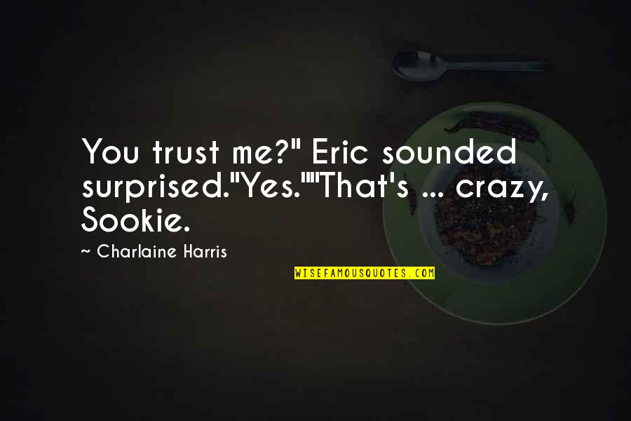You Trust Me Quotes By Charlaine Harris: You trust me?" Eric sounded surprised."Yes.""That's ... crazy, You Trust Me Quotes By Charlaine Harris: You trust me?" Eric sounded surprised."Yes.""That's ... crazy,